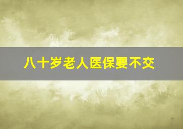 八十岁老人医保要不交