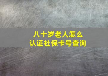 八十岁老人怎么认证社保卡号查询