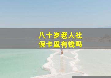 八十岁老人社保卡里有钱吗