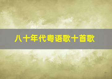 八十年代粤语歌十首歌