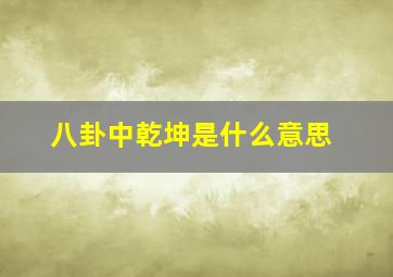 八卦中乾坤是什么意思