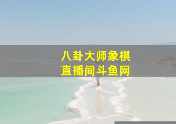 八卦大师象棋直播间斗鱼网