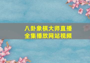 八卦象棋大师直播全集播放网站视频