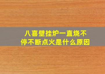 八喜壁挂炉一直烧不停不断点火是什么原因