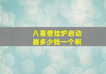 八喜壁挂炉启动器多少钱一个啊