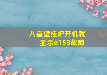 八喜壁挂炉开机就显示e153故障