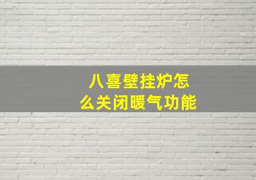 八喜壁挂炉怎么关闭暖气功能