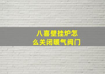 八喜壁挂炉怎么关闭暖气阀门