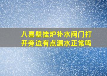 八喜壁挂炉补水阀门打开旁边有点漏水正常吗