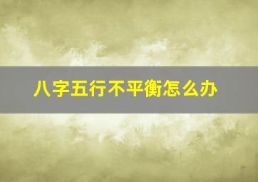 八字五行不平衡怎么办