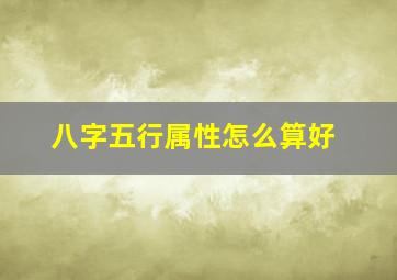 八字五行属性怎么算好