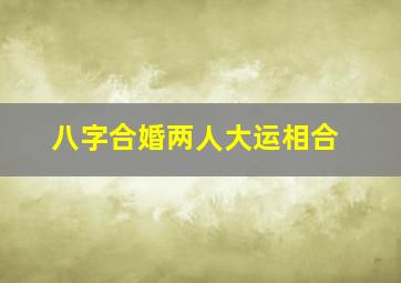 八字合婚两人大运相合