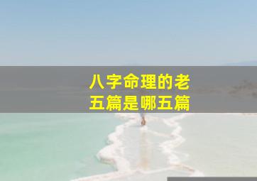 八字命理的老五篇是哪五篇