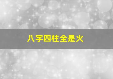 八字四柱全是火