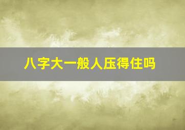 八字大一般人压得住吗