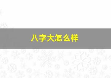 八字大怎么样