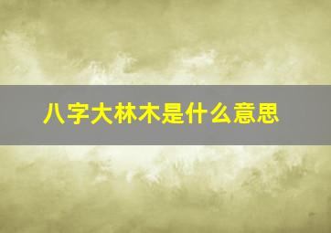 八字大林木是什么意思