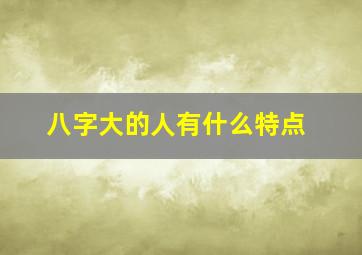 八字大的人有什么特点