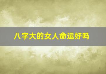 八字大的女人命运好吗