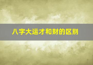 八字大运才和财的区别