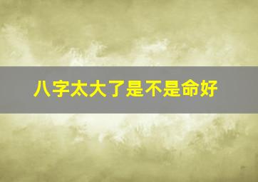 八字太大了是不是命好