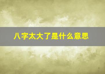 八字太大了是什么意思