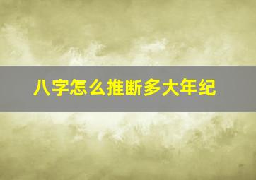 八字怎么推断多大年纪