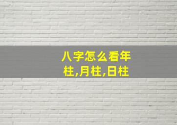 八字怎么看年柱,月柱,日柱