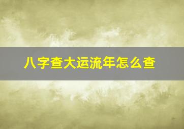 八字查大运流年怎么查