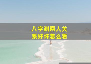 八字测两人关系好坏怎么看