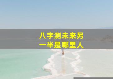 八字测未来另一半是哪里人