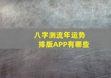 八字测流年运势排版APP有哪些