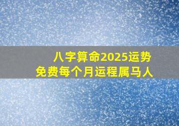 八字算命2025运势免费每个月运程属马人