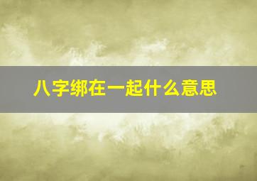 八字绑在一起什么意思