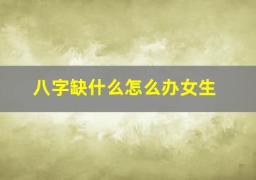 八字缺什么怎么办女生