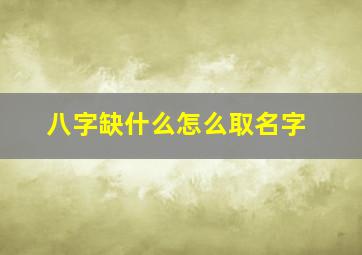 八字缺什么怎么取名字