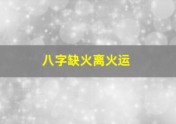 八字缺火离火运