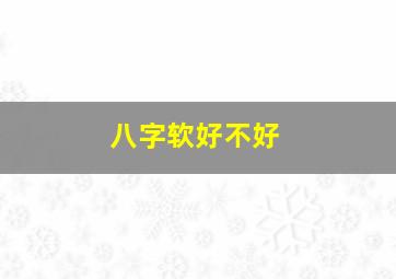 八字软好不好