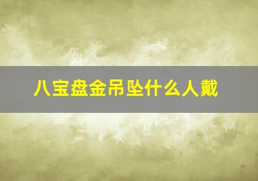 八宝盘金吊坠什么人戴