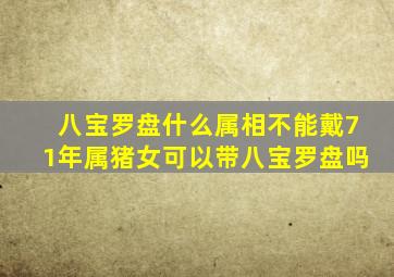 八宝罗盘什么属相不能戴71年属猪女可以带八宝罗盘吗