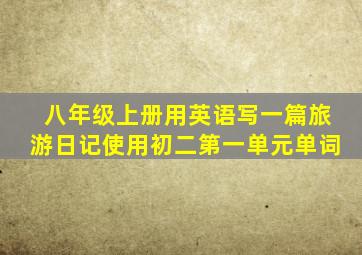 八年级上册用英语写一篇旅游日记使用初二第一单元单词