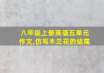 八年级上册英语五单元作文,仿写木兰花的结尾