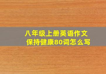 八年级上册英语作文保持健康80词怎么写