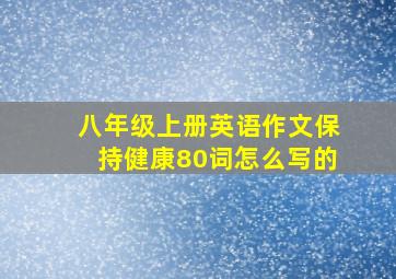 八年级上册英语作文保持健康80词怎么写的