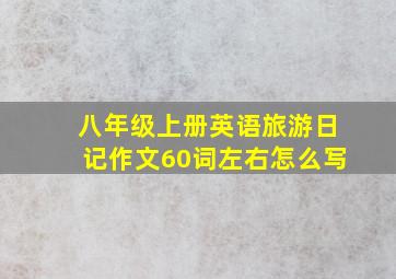 八年级上册英语旅游日记作文60词左右怎么写