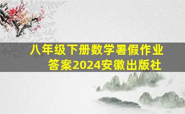 八年级下册数学暑假作业答案2024安徽出版社