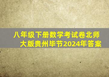 八年级下册数学考试卷北师大版贵州毕节2024年答案