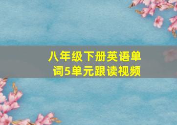 八年级下册英语单词5单元跟读视频