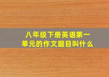 八年级下册英语第一单元的作文题目叫什么