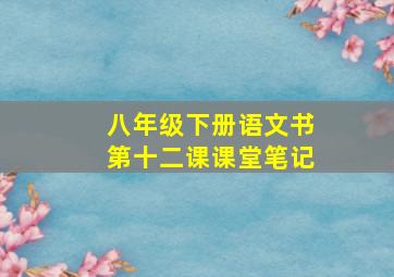 八年级下册语文书第十二课课堂笔记